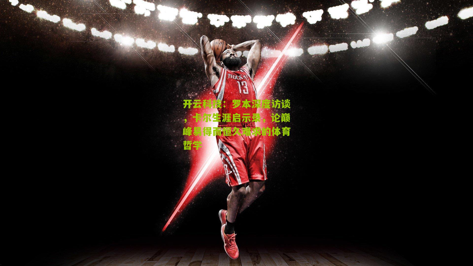 罗本深度访谈,卡尔生涯启示录,论巅峰易得而恒久难求的体育哲学