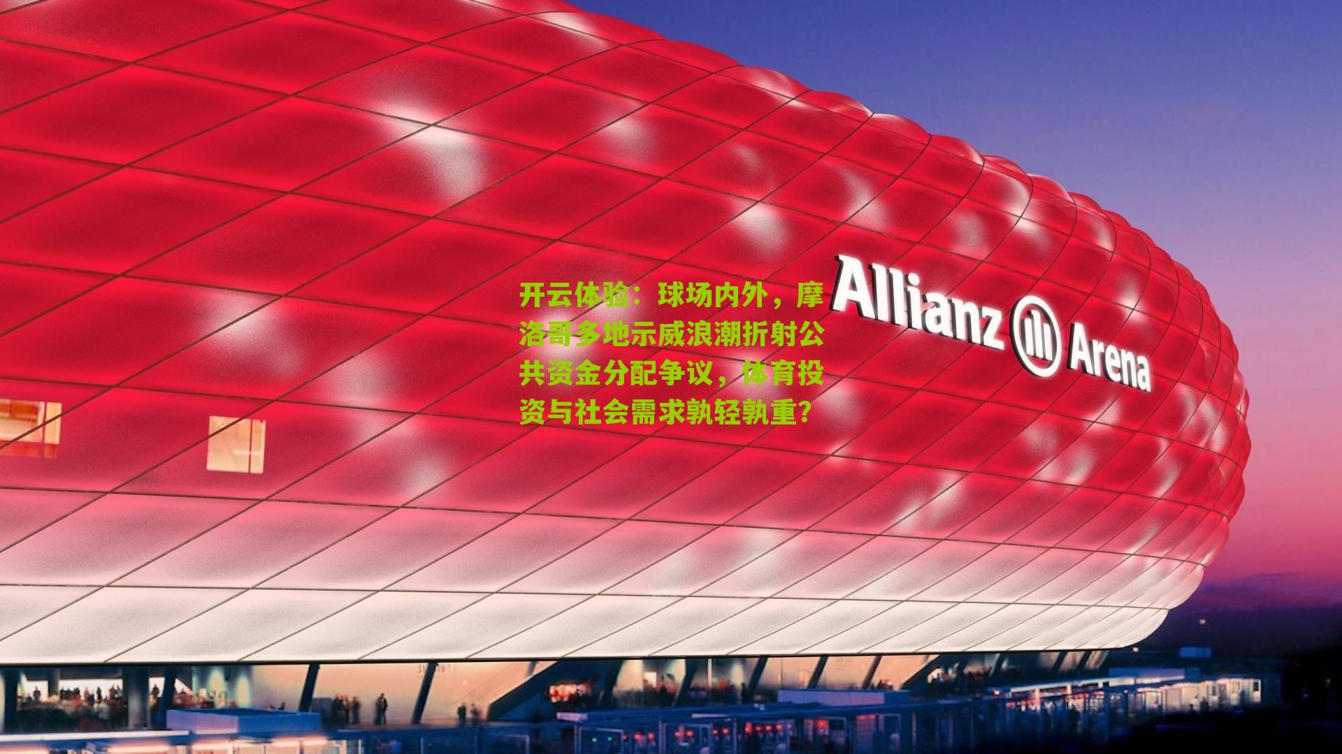 开云体验：球场内外，摩洛哥多地示威浪潮折射公共资金分配争议，体育投资与社会需求孰轻孰重？