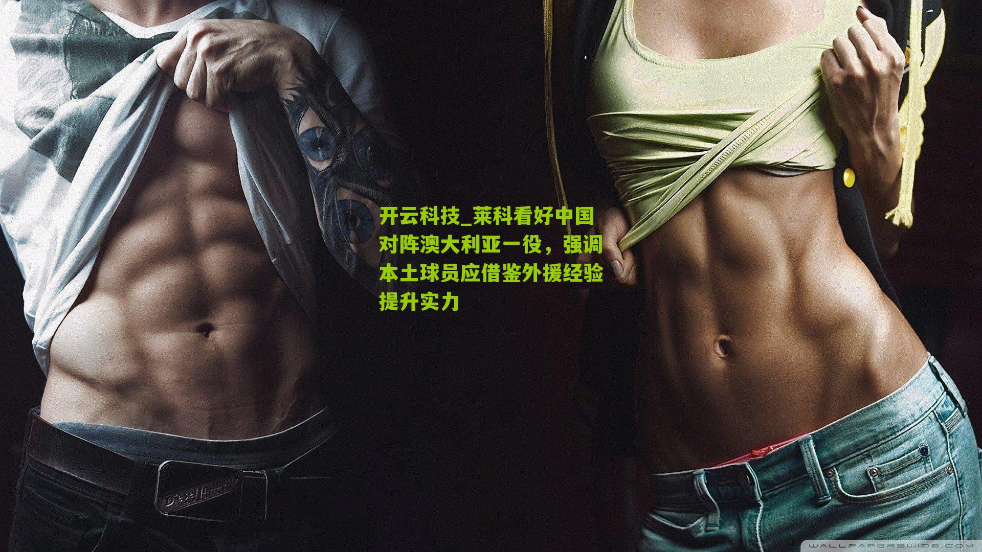 莱科看好中国对阵澳大利亚一役,强调本土球员应借鉴外援经验提升实力