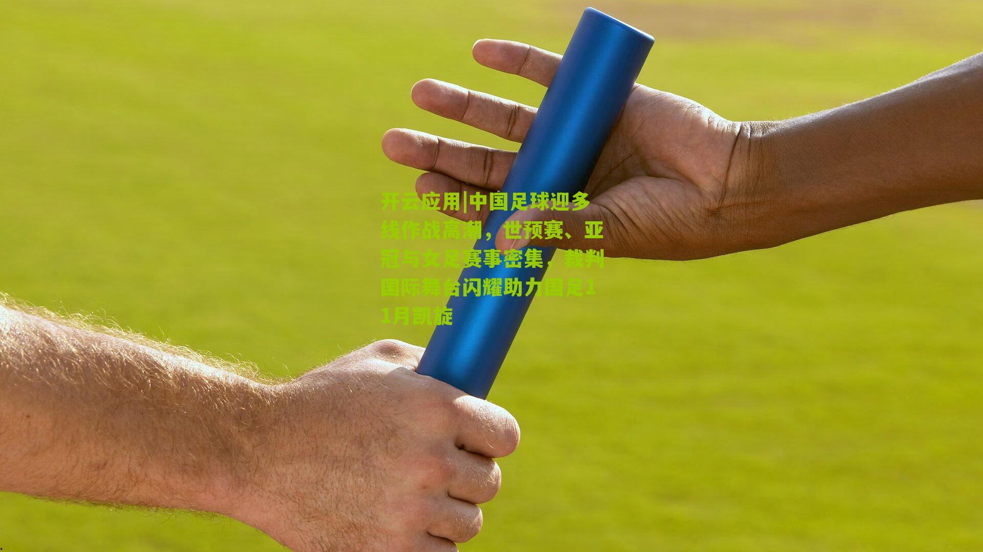 开云应用|中国足球迎多线作战高潮，世预赛、亚冠与女足赛事密集，裁判国际舞台闪耀助力国足11月凯旋