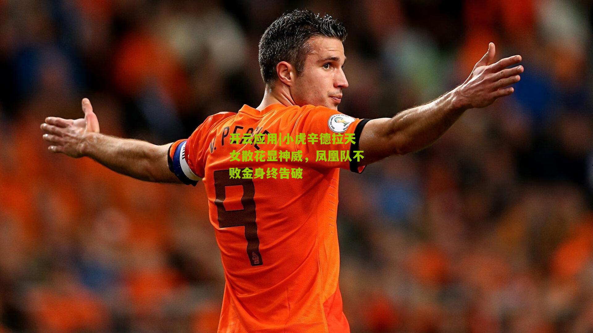 开云应用|小虎辛德拉天女散花显神威，凤凰队不败金身终告破