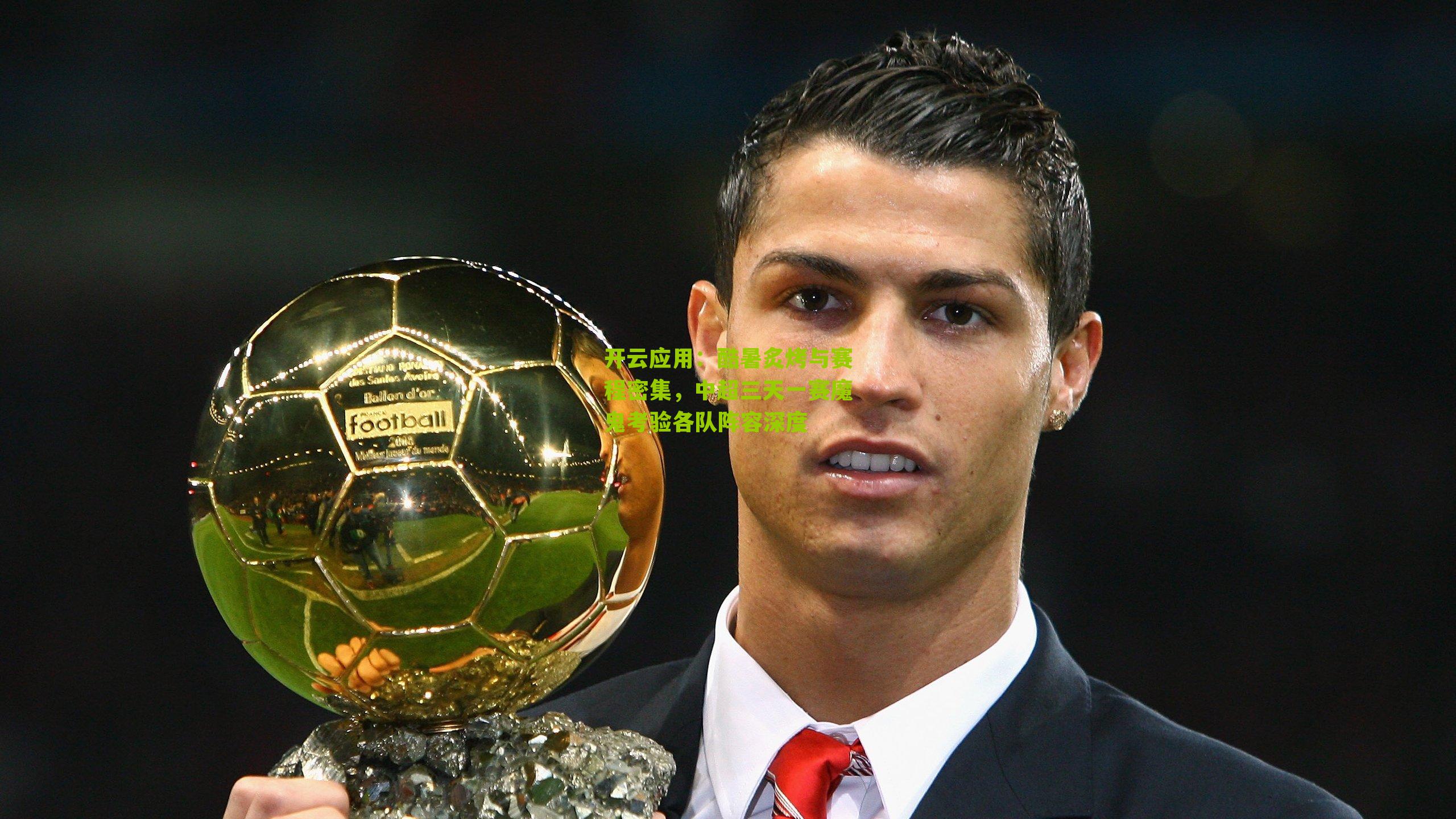 开云应用：酷暑炙烤与赛程密集，中超三天一赛魔鬼考验各队阵容深度