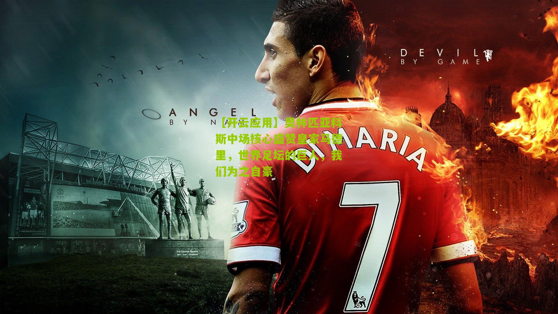 【开云应用】奥林匹亚科斯中场核心盛赞皇家马德里，世界足坛的巨人，我们为之自豪