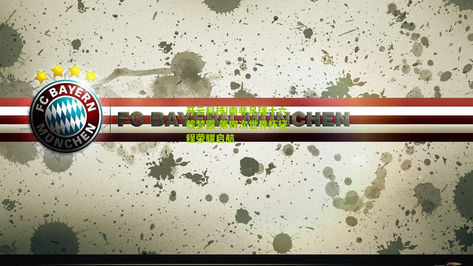 开云科技|南非足球十六载梦圆 第四次世界杯征程荣耀启航