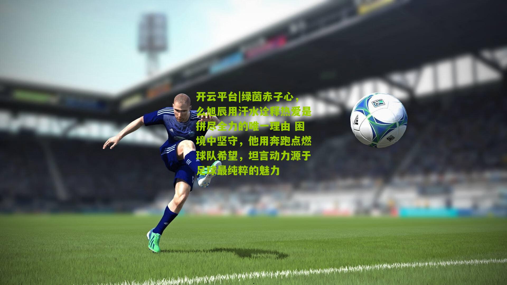 绿茵赤子心,么旭辰用汗水诠释热爱是拼尽全力的唯一理由 困境中坚守,他用奔跑点燃球队希望,坦言动力源于足球最纯粹的魅力