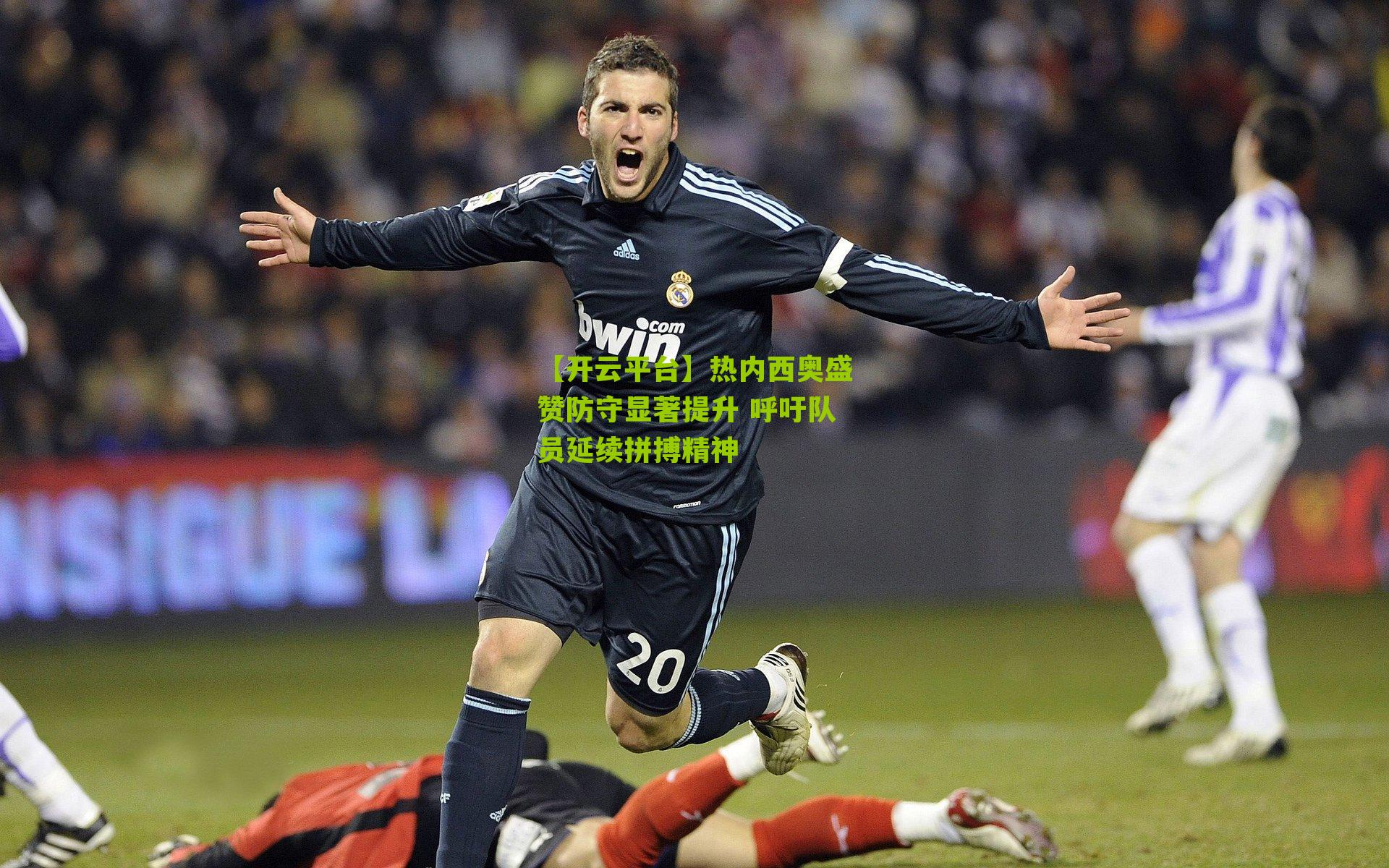 【开云平台】热内西奥盛赞防守显著提升 呼吁队员延续拼搏精神