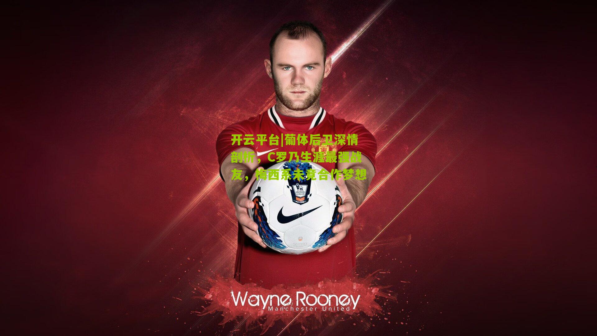 葡体后卫深情剖析，C罗乃生涯最强战友，梅西系未竟合作梦想