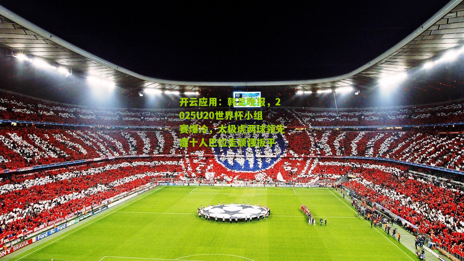 开云应用：韩足晚报，2025U20世界杯小组赛爆冷，太极虎两球领先遭十人巴拉圭顽强扳平