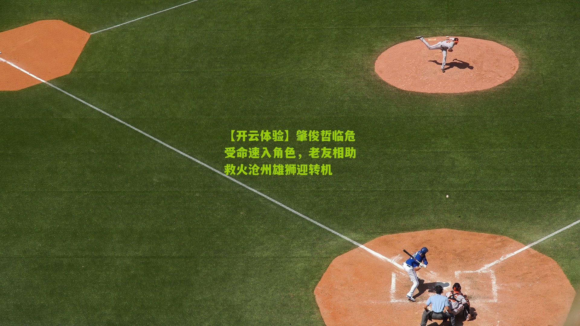 肇俊哲临危受命速入角色，老友相助救火沧州雄狮迎转机