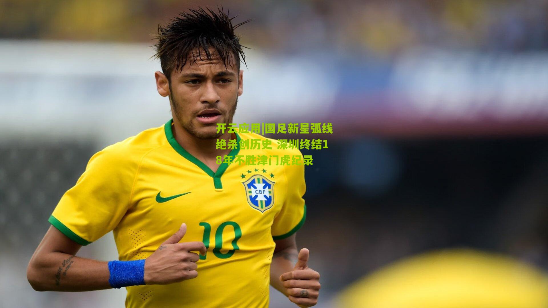 开云应用|国足新星弧线绝杀创历史 深圳终结18年不胜津门虎纪录