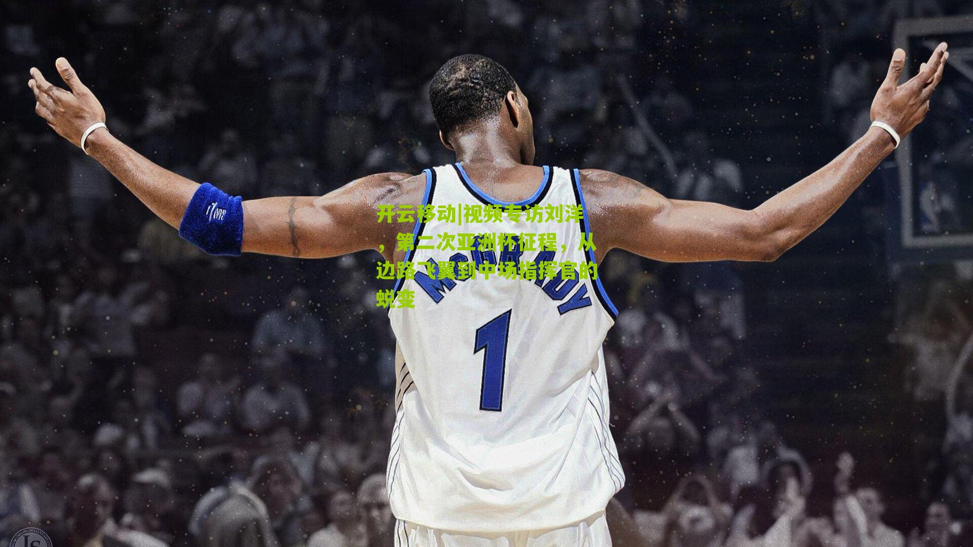 开云移动|视频专访刘洋，第二次亚洲杯征程，从边路飞翼到中场指挥官的蜕变